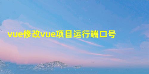 vue修改vue项目运行端口号的方法 vue修改vue项目运行端口号的方法