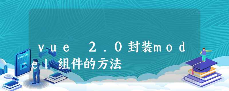 vue 2.0封装model组件的方法 vue 2.0封装model组件的方法