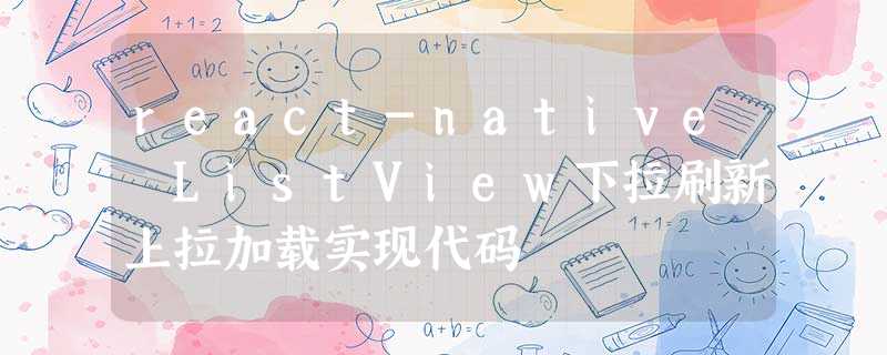 react-native ListView下拉刷新上拉加载实现代码 react-native ListView下拉刷新上拉加载实现代码