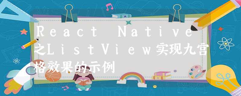 React Native之ListView实现九宫格效果的示例 React Native之ListView实现九宫格效果的示例