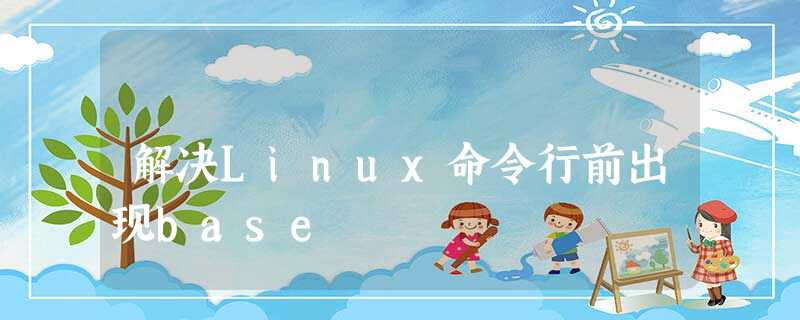解决Linux命令行前出现base 解决Linux命令行前出现base