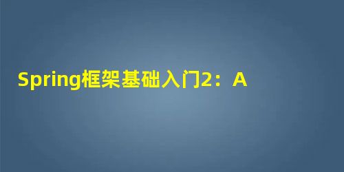 Spring框架基础入门2:AOP--面向切面编程 Spring框架基础入门2:AOP--面向切面编程