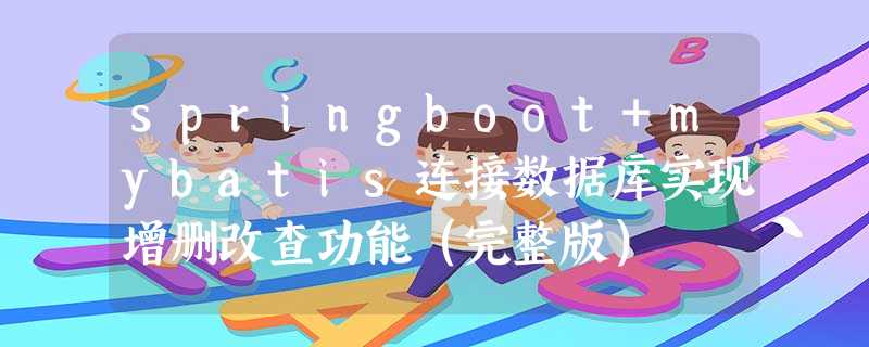 springboot+mybatis连接数据库实现增删改查功能(完整版) springboot+mybatis连接数据库实现增删改查功能(完整版)