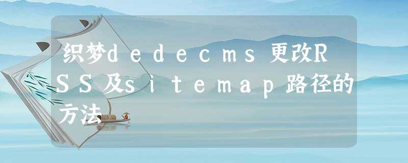 织梦dedecms更改RSS及sitemap路径的方法 织梦dedecms更改RSS及sitemap路径的方法