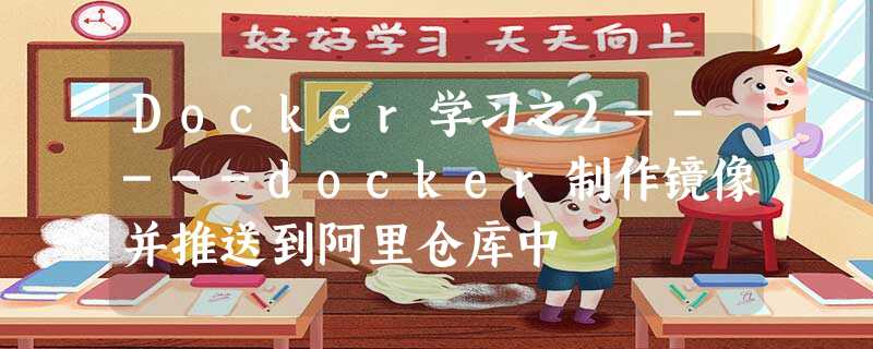 Docker学习之2-----docker制作镜像并推送到阿里仓库中 Docker学习之2-----docker制作镜像并推送到阿里仓库中