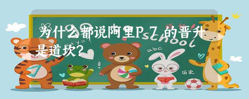 为什么都说阿里P7的晋升是道坎? 为什么都说阿里P7的晋升是道坎?