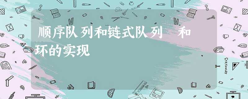 顺序队列和链式队列 和 环的实现 顺序队列和链式队列 和 环的实现