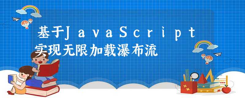 基于JavaScript实现无限加载瀑布流 基于JavaScript实现无限加载瀑布流