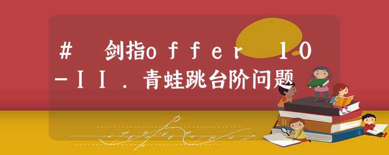 # 剑指offer 10-II.青蛙跳台阶问题 # 剑指offer 10-II.青蛙跳台阶问题