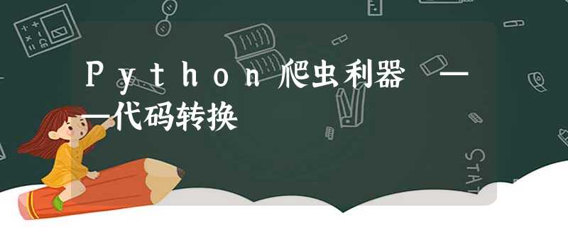 Python爬虫利器 ——代码转换 Python爬虫利器 ——代码转换