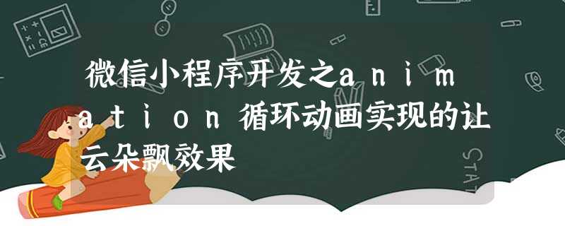 微信小程序开发之animation循环动画实现的让云朵飘效果 微信小程序开发之animation循环动画实现的让云朵飘效果