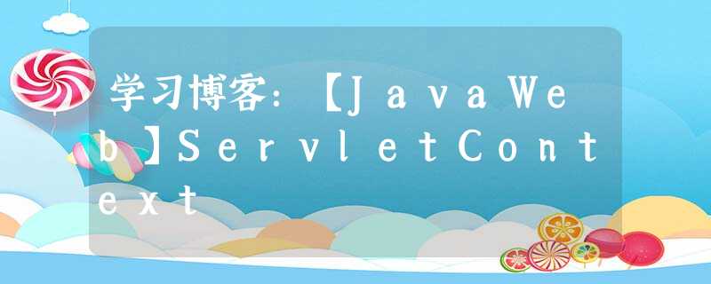 学习博客:【JavaWeb】ServletContext 学习博客:【JavaWeb】ServletContext