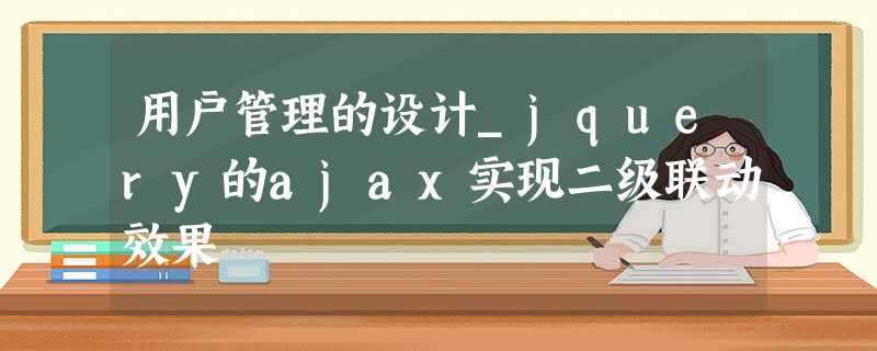用户管理的设计_jquery的ajax实现二级联动效果 用户管理的设计_jquery的ajax实现二级联动效果