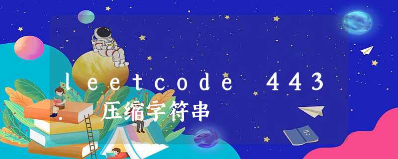 leetcode 443. 压缩字符串 leetcode 443. 压缩字符串