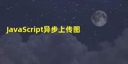 JavaScript异步上传图片文件的实例代码 JavaScript异步上传图片文件的实例代码