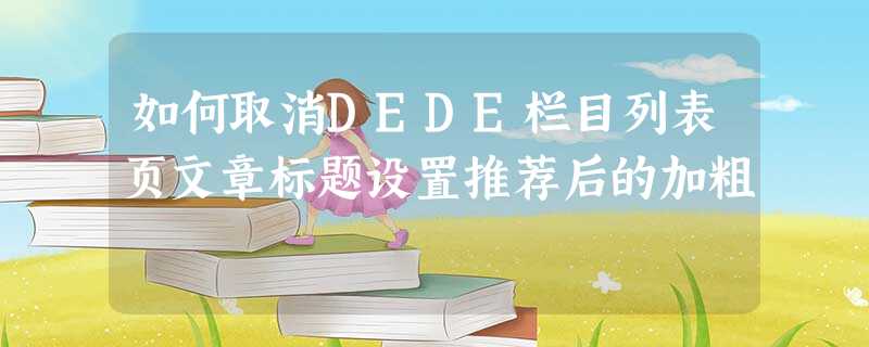 如何取消DEDE栏目列表页文章标题设置推荐后的加粗 如何取消DEDE栏目列表页文章标题设置推荐后的加粗