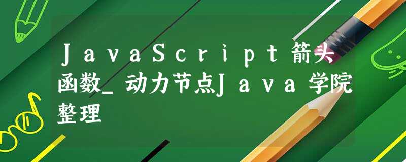 JavaScript箭头函数_动力节点Java学院整理 JavaScript箭头函数_动力节点Java学院整理