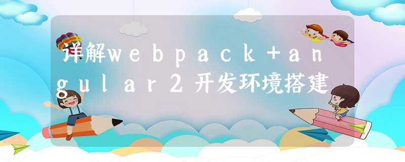 详解webpack+angular2开发环境搭建 详解webpack+angular2开发环境搭建