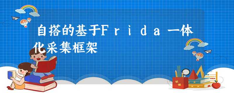 自搭的基于Frida一体化采集框架 自搭的基于Frida一体化采集框架