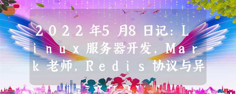 2022年5月8日记:Linux服务器开发,Mark老师,Redis协议与异步方式 2022年5月8日记:Linux服务器开发,Mark老师,Redis协议与异步方式