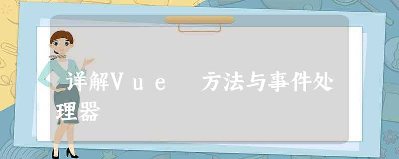 详解Vue 方法与事件处理器 详解Vue 方法与事件处理器