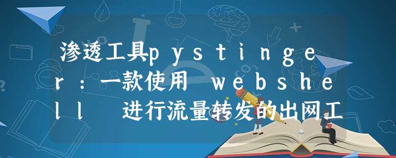 渗透工具pystinger:一款使用 webshell 进行流量转发的出网工具 渗透工具pystinger:一款使用 webshell 进行流量转发的出网工具