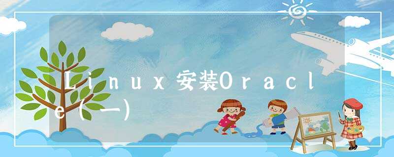 Linux安装Oracle(一) Linux安装Oracle(一)