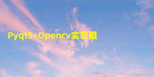 Pyqt5+Opencv实现摄像头图像的实时读取并显示 Pyqt5+Opencv实现摄像头图像的实时读取并显示