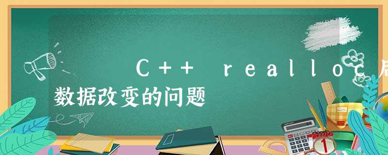 C++ realloc后数据改变的问题 C++ realloc后数据改变的问题