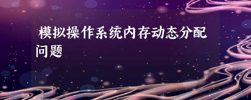 模拟操作系统内存动态分配问题 模拟操作系统内存动态分配问题
