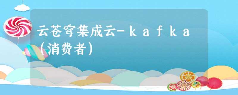 云苍穹集成云-kafka(消费者) 云苍穹集成云-kafka(消费者)