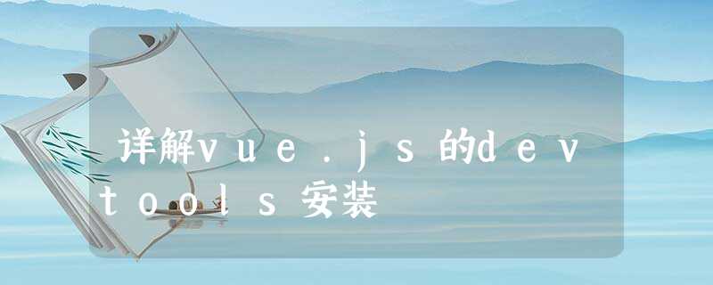 详解vue.js的devtools安装 详解vue.js的devtools安装