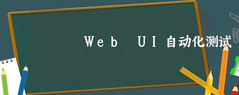 Web UI自动化测试 Web UI自动化测试