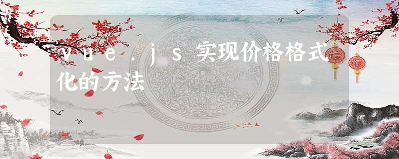 vue.js实现价格格式化的方法 vue.js实现价格格式化的方法