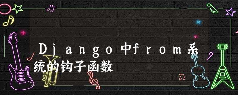 Django中from系统的钩子函数 Django中from系统的钩子函数
