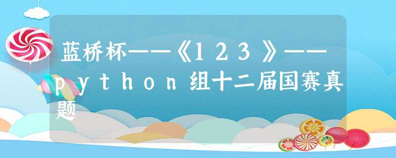 蓝桥杯——《123》——python组十二届国赛真题 蓝桥杯——《123》——python组十二届国赛真题
