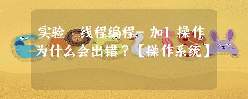 实验 线程编程-加1操作为什么会出错?【操作系统】 实验 线程编程-加1操作为什么会出错?【操作系统】