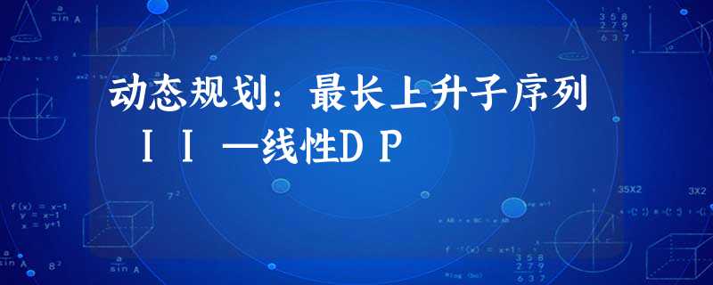 动态规划:最长上升子序列 II—线性DP 动态规划:最长上升子序列 II—线性DP
