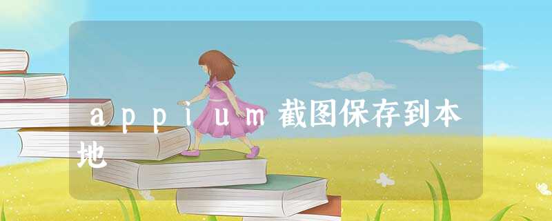appium截图保存到本地 appium截图保存到本地