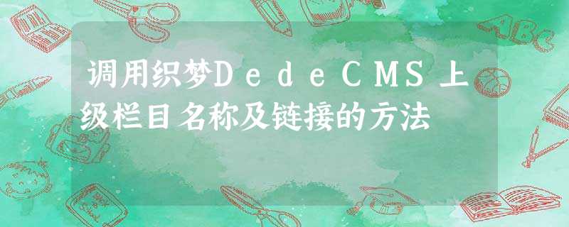 调用织梦DedeCMS上级栏目名称及链接的方法 调用织梦DedeCMS上级栏目名称及链接的方法