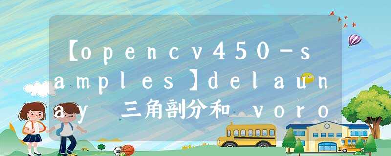 【opencv450-samples】delaunay 三角剖分和 voronoi 细分 【opencv450-samples】delaunay 三角剖分和 voronoi 细分