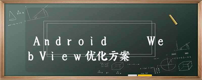 Android開發 WebView优化方案 Android開發 WebView优化方案