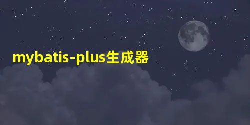 mybatis-plus生成器工具类 mybatis-plus生成器工具类