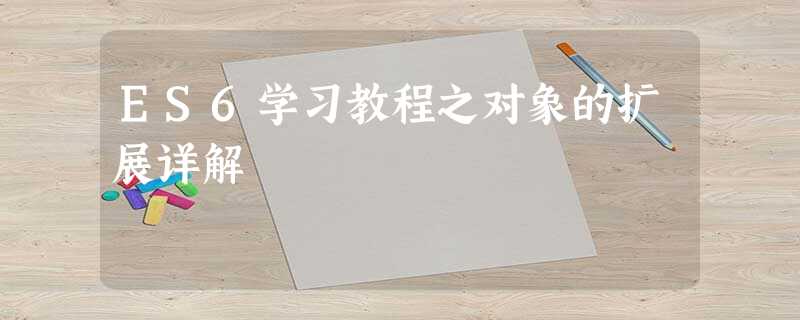 ES6学习教程之对象的扩展详解 ES6学习教程之对象的扩展详解