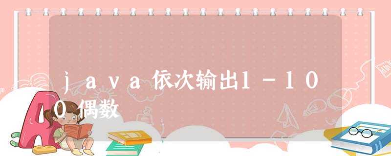 java依次输出1-100偶数 java依次输出1-100偶数