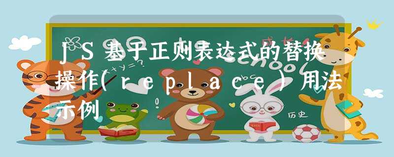 JS基于正则表达式的替换操作(replace)用法示例 JS基于正则表达式的替换操作(replace)用法示例