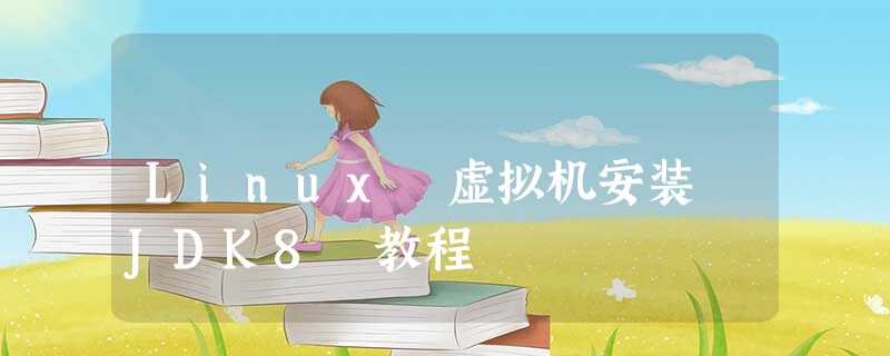 Linux 虚拟机安装 JDK8 教程 Linux 虚拟机安装 JDK8 教程