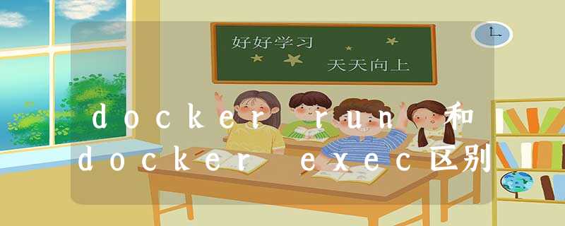 docker run 和docker exec区别 docker run 和docker exec区别