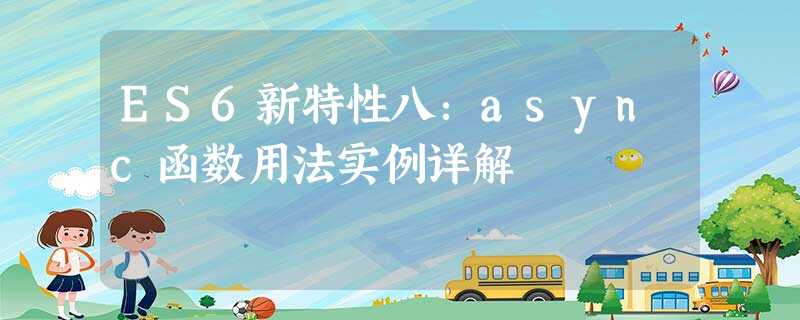 ES6新特性八:async函数用法实例详解 ES6新特性八:async函数用法实例详解