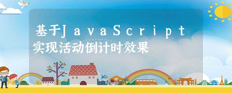 基于JavaScript实现活动倒计时效果 基于JavaScript实现活动倒计时效果